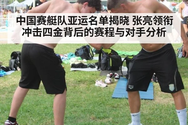 中国赛艇队亚运名单揭晓 张亮领衔冲击四金背后的赛程与对手分析