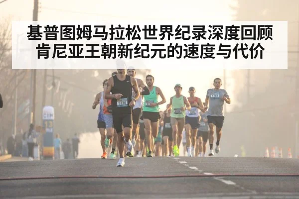基普图姆马拉松世界纪录深度回顾 肯尼亚王朝新纪元的速度与代价