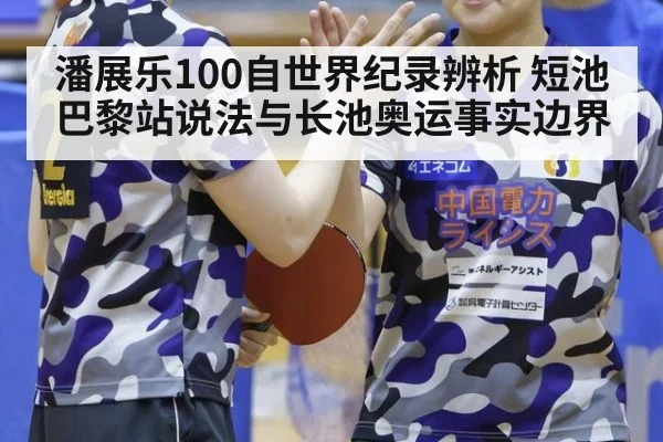 潘展乐100自世界纪录辨析 短池巴黎站说法与长池奥运事实边界